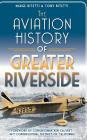 The Aviation History of Greater Riverside By Marge Bitetti, Tony Bitetti, Ken Calvert (Foreword by) Cover Image
