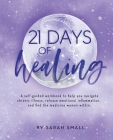 21 Days of Healing: A Self-Guided Workbook to Help You Navigate Chronic Illness, Release Emotional Inflammation, and Find the Medicine Wom By Sarah Small Cover Image