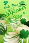 Lucky Cake Pops Recipes for St. Patrick's Day: Celebrate St. Patrick's Day with These Perfect Treats: St. Patrick's Day Cookbook Cover Image