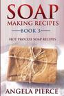 Soap Making Recipes Book 3: Hot Process Soap Recipes Cover Image