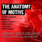 The Anatomy of Motive Lib/E: The Fbi's Legendary Mindhunter Explores the Key to Understanding and Catching Violent Criminals By John Douglas, Mark Olshaker, Joe Barrett (Read by) Cover Image
