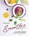 Sensational Smoothie Recipes: A Complete Cookbook of Healthy, Tasty Recipes! By Allie Allen Cover Image