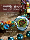 Mastering Torch-Fired Enamel Jewelry: The Next Steps in Painting with Fire Cover Image