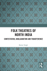 Folk Theatres of North India: Contestation, Amalgamation and Transference By Karan Singh Cover Image