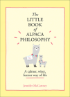 The Little Book of Alpaca Philosophy: A Calmer, Wiser, Fuzzier Way of Life (the Little Animal Philosophy Books) By Jennifer McCartney Cover Image