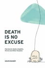 Death Is No Excuse: Planning for Death, Disability, Divorce and Other Disasters Cover Image