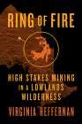 Ring of Fire: High-Stakes Mining in a Lowlands Wilderness By Virginia Heffernan Cover Image