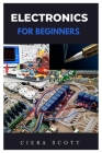 Electronics for Beginners: A Practical Introduction to Understanding and Working with Electronics Cover Image