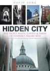 Hidden City: The Secret Alleys, Courts & Yards of London's Square Mile By David Long, Michael Bear, Lord Mayor of London Cover Image