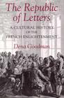 The Republic of Letters: A Cultural History of the French Enlightenment By Dena Goodman Cover Image