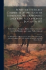Report of the Select Committee of the House of Representatives, Appointed Under the Resolution of January 6, 1873: To Make Inquiry in Relation to the Cover Image