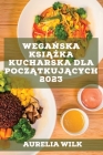 Wegańska książka kucharska dla początkujących 2023: Przepisy, które wzmocnią Twoje serce i nabiorą energii! By Aurelia Wilk Cover Image