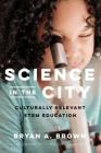 Science in the City: Culturally Relevant Stem Education (Race and Education) By Bryan A. Brown, Christopher Emdin (Foreword by) Cover Image