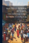 Aus West-Afrika. 1873-1876. Erlebnisse und Beobachtungen Cover Image