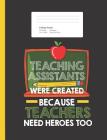 Teaching Assistants Were Create Because Teachers Need Heroes Too: Funny Quote Composition Book for School w/ College Ruled Paper 200 Pages By Lovely School Writings Cover Image