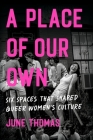 A Place of Our Own: Six Spaces That Shaped Queer Women's Culture By June Thomas Cover Image