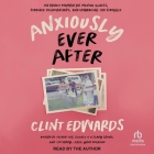 Anxiously Ever After: An Honest Memoir on Mental Illness, Strained Relationships, and Embracing the Struggle By Clint Edwards, Clint Edwards (Read by) Cover Image