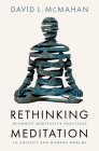 Rethinking Meditation: Buddhist Meditative Practice in Ancient and Modern Worlds By David L. McMahan Cover Image