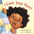 I Love Your Face! By Karma Wilson, AG Ford (Illustrator) Cover Image
