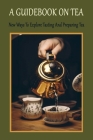 A Guidebook On Tea: New Ways To Explore Tasting And Preparing Tea: Introduction To Enjoying Tea By Lane Emeru Cover Image