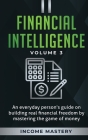 Financial Intelligence: An Everyday Person's Guide on Building Real Financial Freedom by Mastering the Game of Money Volume 3: The Best Financ By Income Mastery Cover Image