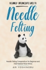 Needle Felting: Beginner + Intermediate Guide to Needle Felting: Needle Felting Compendium for Beginner and Intermediate Wool Artists By Ari Yoshinobu Cover Image