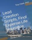 Lead Creation Scripts, Final Expense Life Insurance: For Agencies, Call Centers, Managers, Agents By Troy Clark Cover Image
