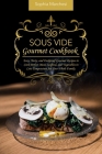 Sous Vide Gourmet Cookbook: Easy, Tasty, and Foolproof Gourmet Recipes to Cook Perfect Meat, Seafood, and Vegetables in Low Temperature for Your W Cover Image