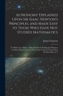 Astronomy Explained Upon Sir Isaac Newton's Principles, and Made Easy to Those Who Have Not Studied Mathematics: To Which Are Added, a Plain Method of By James Ferguson Cover Image