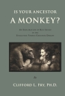 Is Your Ancestor A Monkey?: An Exploration of Key Issues in the Evolution Versus Creation Debate By Clifford L. Fry Ph.D. Cover Image