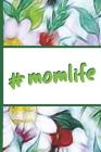 Flower Bloom: Mom Life Hashtag Momlife Colorful Flowers Beautiful Foral Composition Notebook College Students Wide Ruled Line Paper Cover Image
