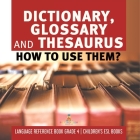 Dictionary, Glossary and Thesaurus: How To Use Them? Language Reference Book Grade 4 Children's ESL Books By Baby Professor Cover Image