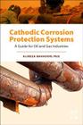Cathodic Corrosion Protection Systems: A Guide for Oil and Gas Industries By Alireza Bahadori Cover Image