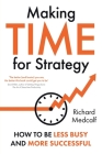 Making TIME for Strategy: How to be less busy and more successful TBC (OR: How to free yourself up to lead at a new level) By Richard Medcalf Cover Image