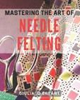 Mastering the Art of Needle Felting: Transforming Wool into Delightful Creations Cover Image