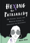 Hexing the Patriarchy: 26 Potions, Spells, and Magical Elixirs to Embolden the Resistance By Ariel Gore Cover Image