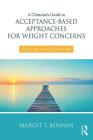 A Clinician's Guide to Acceptance-Based Approaches for Weight Concerns: The Accept Yourself! Framework By Margit Berman Cover Image