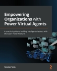 Empowering Organizations with Power Virtual Agents: A practical guide to building intelligent chatbots with Microsoft Power Platform By Nicolae Tarla Cover Image