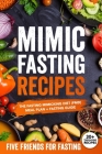 Mimic Fasting Recipes: The Fasting Mimicking Diet (FMD): Meal Plan + Fasting Guide. Over 30 Recipes and Exact Doses By Friends For Fasting Cover Image