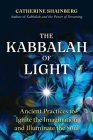The Kabbalah of Light: Ancient Practices to Ignite the Imagination and Illuminate the Soul By Catherine Shainberg Cover Image