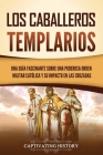 Los caballeros templarios: Una guía fascinante sobre una poderosa orden militar católica y su impacto en las cruzadas By Captivating History Cover Image