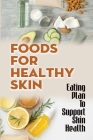 Foods For Healthy Skin: Eating Plan To Support Skin Health: The Healthy Skin Diet Cover Image