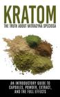 Kratom: The Truth About Mitragyna Speciosa: An Introductory Guide to Capsules, Powder, Extract, And The Full Effects By Colin Willis Cover Image