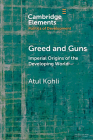Greed and Guns: Imperial Origins of the Developing World (Elements in the Politics of Development) By Atul Kohli Cover Image