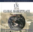 The UN and the Global Marketplace: Economic Developments (United Nations--Global Leadership) Cover Image
