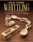Old Time Whittling: Easy Techniques for Carving Classic Projects Cover Image