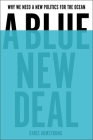A Blue New Deal: Why We Need a New Politics for the Ocean By Chris Armstrong Cover Image