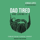 Dad Tired and Loving It: Stumbling Your Way to Spiritual Leadership By Jerrad Lopes, Jerrad Lopes (Read by) Cover Image