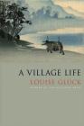A Village Life: Poems By Louise Glück Cover Image