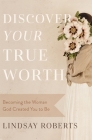 Discover Your True Worth: Becoming the Woman God Created You to Be By Lindsay Roberts Cover Image